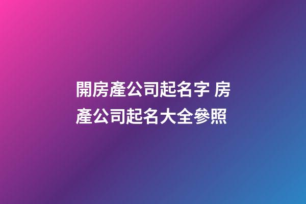 開房產公司起名字 房產公司起名大全參照-第1張-公司起名-玄機派